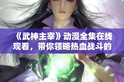 《武神主宰》动漫全集在线观看，带你领略热血战斗的魅力