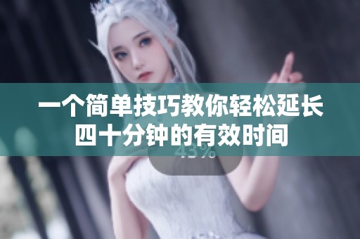 一个简单技巧教你轻松延长四十分钟的有效时间