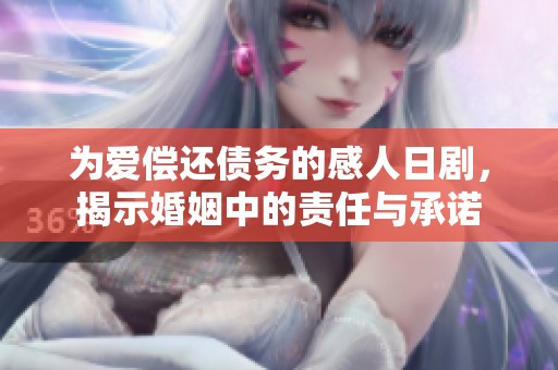 为爱偿还债务的感人日剧，揭示婚姻中的责任与承诺