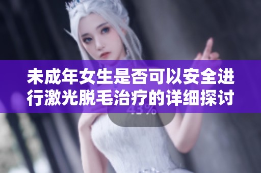 未成年女生是否可以安全进行激光脱毛治疗的详细探讨