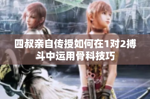 四叔亲自传授如何在1对2搏斗中运用骨科技巧