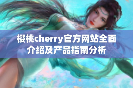 樱桃cherry官方网站全面介绍及产品指南分析