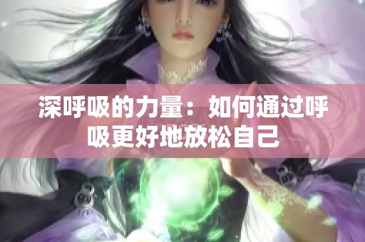 深呼吸的力量：如何通过呼吸更好地放松自己