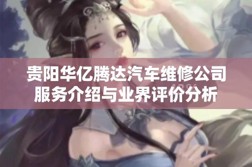 贵阳华亿腾达汽车维修公司服务介绍与业界评价分析