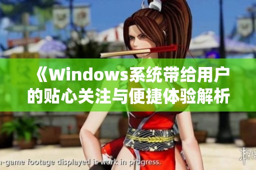 《Windows系统带给用户的贴心关注与便捷体验解析》