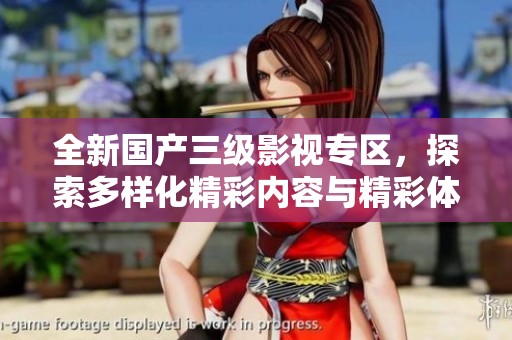 全新国产三级影视专区，探索多样化精彩内容与精彩体验