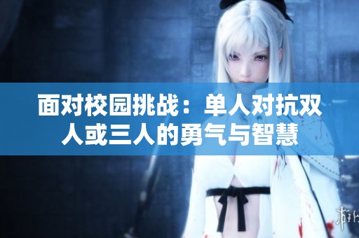 面对校园挑战：单人对抗双人或三人的勇气与智慧