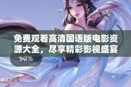 免费观看高清国语版电影资源大全，尽享精彩影视盛宴