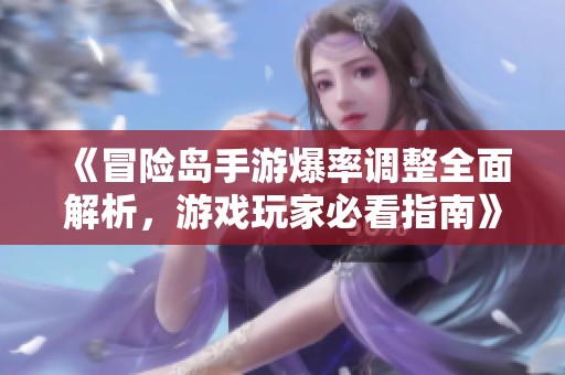 《冒险岛手游爆率调整全面解析，游戏玩家必看指南》