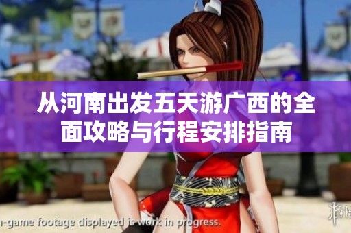 从河南出发五天游广西的全面攻略与行程安排指南
