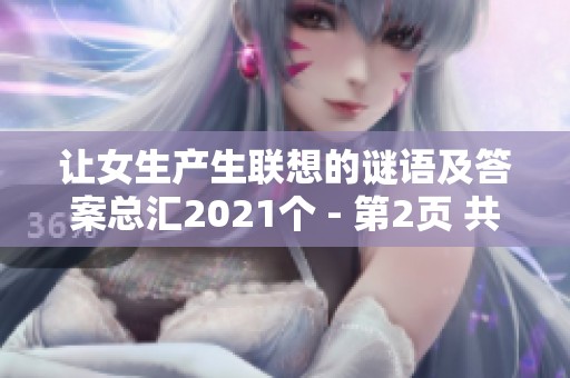 让女生产生联想的谜语及答案总汇2021个 - 第2页 共4页