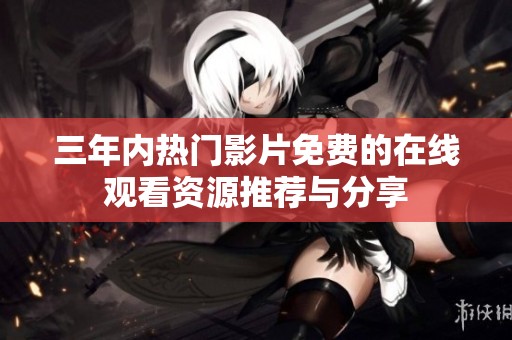 三年内热门影片免费的在线观看资源推荐与分享