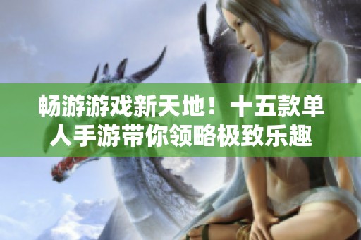 畅游游戏新天地！十五款单人手游带你领略极致乐趣