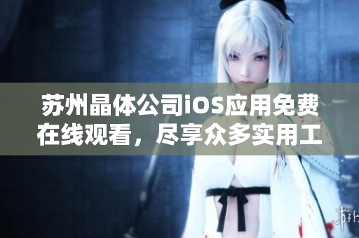苏州晶体公司iOS应用免费在线观看，尽享众多实用工具