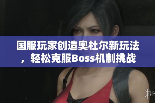 国服玩家创造奥杜尔新玩法，轻松克服Boss机制挑战