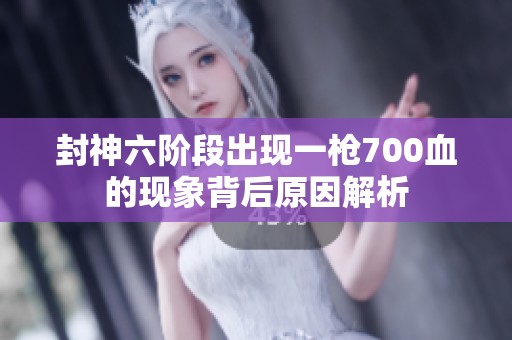 封神六阶段出现一枪700血的现象背后原因解析