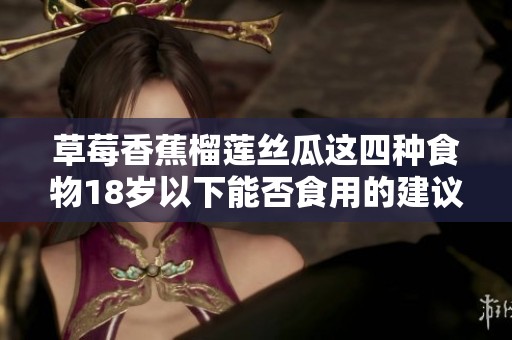 草莓香蕉榴莲丝瓜这四种食物18岁以下能否食用的建议解析