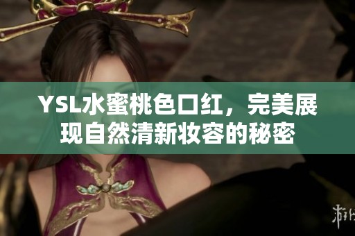 YSL水蜜桃色口红，完美展现自然清新妆容的秘密