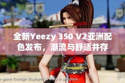 全新Yeezy 350 V2亚洲配色发布，潮流与舒适并存