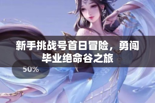 新手挑战号首日冒险，勇闯毕业绝命谷之旅