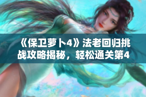 《保卫萝卜4》法老回归挑战攻略揭秘，轻松通关第41关技巧分享