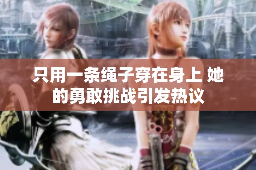 只用一条绳子穿在身上 她的勇敢挑战引发热议