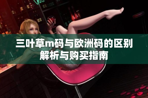 三叶草m码与欧洲码的区别解析与购买指南