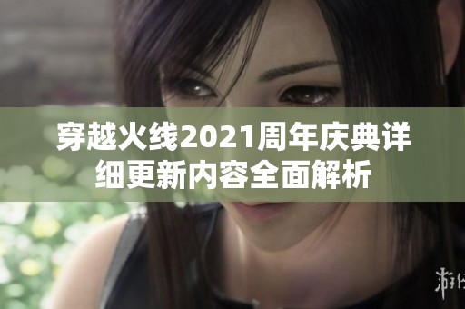 穿越火线2021周年庆典详细更新内容全面解析