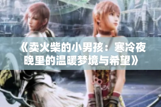 《卖火柴的小男孩：寒冷夜晚里的温暖梦境与希望》