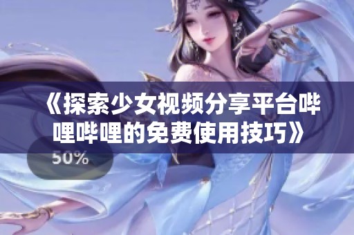 《探索少女视频分享平台哔哩哔哩的免费使用技巧》