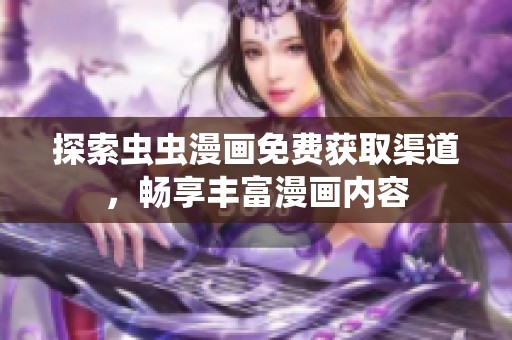 探索虫虫漫画免费获取渠道，畅享丰富漫画内容