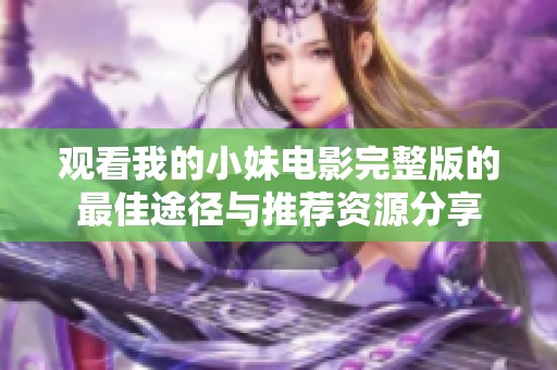 观看我的小妹电影完整版的最佳途径与推荐资源分享