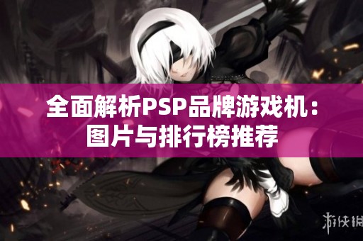 全面解析PSP品牌游戏机：图片与排行榜推荐