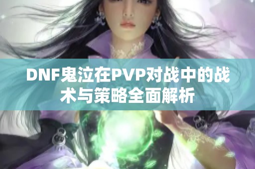 DNF鬼泣在PVP对战中的战术与策略全面解析