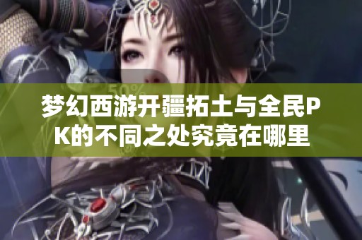 梦幻西游开疆拓土与全民PK的不同之处究竟在哪里