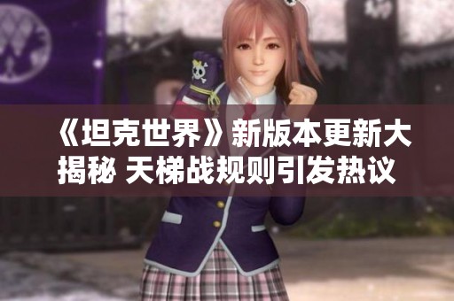 《坦克世界》新版本更新大揭秘 天梯战规则引发热议