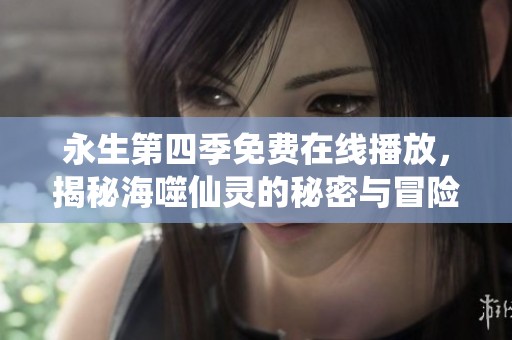 永生第四季免费在线播放，揭秘海噬仙灵的秘密与冒险