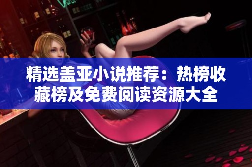 精选盖亚小说推荐：热榜收藏榜及免费阅读资源大全