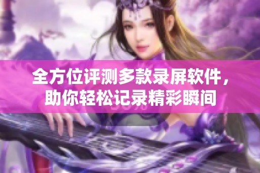 全方位评测多款录屏软件，助你轻松记录精彩瞬间