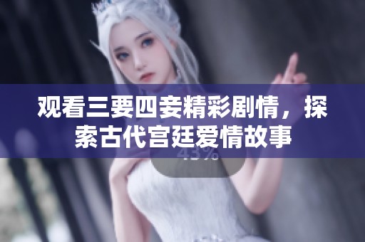 观看三要四妾精彩剧情，探索古代宫廷爱情故事