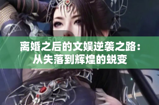 离婚之后的文娱逆袭之路：从失落到辉煌的蜕变