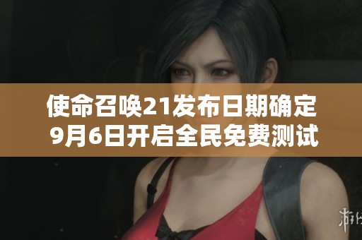 使命召唤21发布日期确定 9月6日开启全民免费测试！