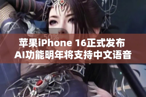 苹果iPhone 16正式发布 AI功能明年将支持中文语音助手