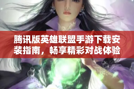 腾讯版英雄联盟手游下载安装指南，畅享精彩对战体验