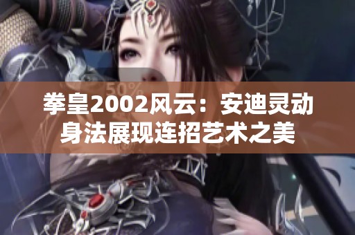 拳皇2002风云：安迪灵动身法展现连招艺术之美