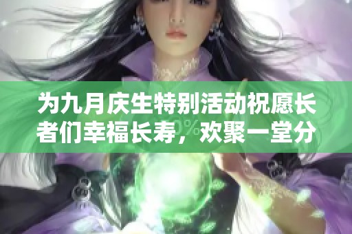 为九月庆生特别活动祝愿长者们幸福长寿，欢聚一堂分享快乐