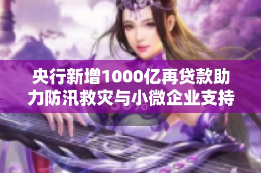 央行新增1000亿再贷款助力防汛救灾与小微企业支持