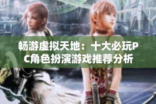 畅游虚拟天地：十大必玩PC角色扮演游戏推荐分析