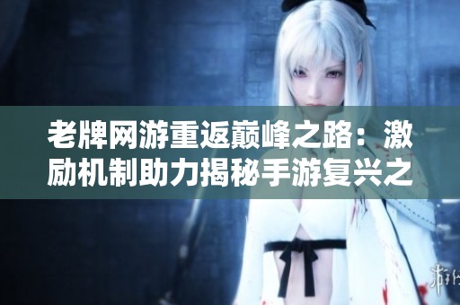 老牌网游重返巅峰之路：激励机制助力揭秘手游复兴之道