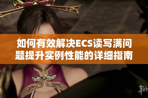 如何有效解决ECS读写满问题提升实例性能的详细指南